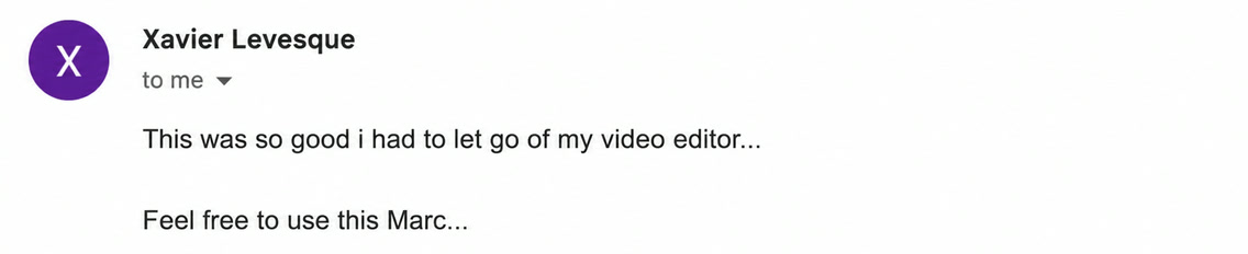 Email from Xavier Levesque: This was so good i had to let go of my video editor... Feel free to use this Marc...