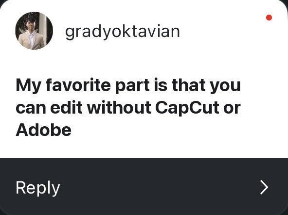 Reply: My favorite part is that you can edit without CapCut or Adobe.